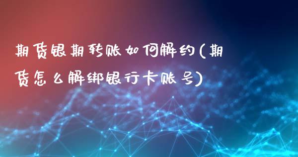 期货银期转账如何解约(期货怎么解绑银行卡账号)_https://www.zghnxxa.com_黄金期货_第1张