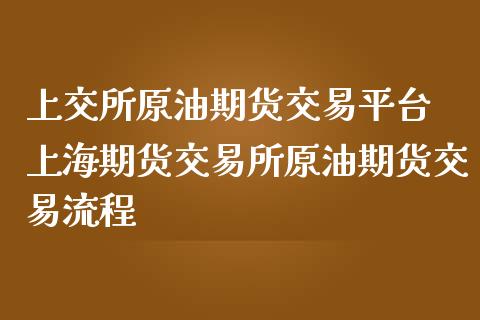 上交所原油期货交易平台 上海期货交易所原油期货交易流程_https://www.zghnxxa.com_国际期货_第1张