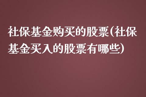 社保基金购买的股票(社保基金买入的股票有哪些)_https://www.zghnxxa.com_期货直播室_第1张