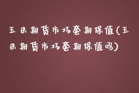 玉米期货市场套期保值(玉米期货市场套期保值吗)_https://www.zghnxxa.com_国际期货_第1张