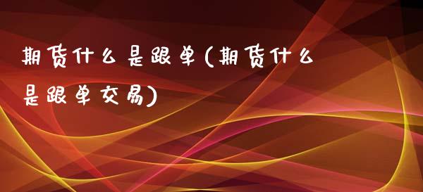 期货什么是跟单(期货什么是跟单交易)_https://www.zghnxxa.com_国际期货_第1张