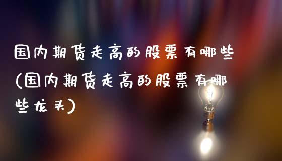 国内期货走高的股票有哪些(国内期货走高的股票有哪些龙头)_https://www.zghnxxa.com_黄金期货_第1张