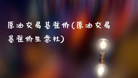 原油交易基准价(原油交易基准价生意社)_https://www.zghnxxa.com_内盘期货_第1张