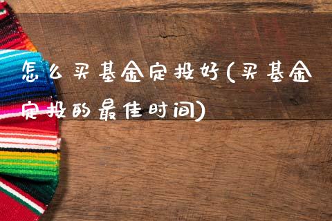 怎么买基金定投好(买基金定投的最佳时间)_https://www.zghnxxa.com_黄金期货_第1张