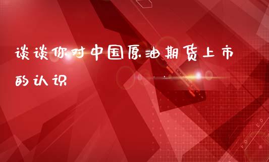 谈谈你对中国原油期货上市的认识_https://www.zghnxxa.com_期货直播室_第1张