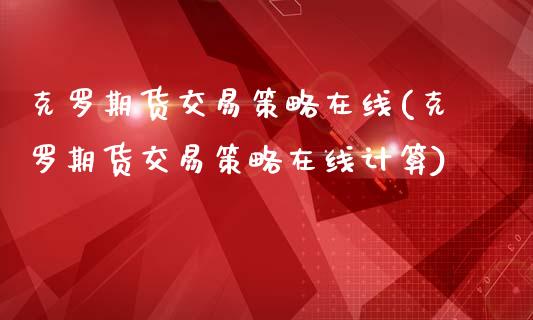 克罗期货交易策略在线(克罗期货交易策略在线计算)_https://www.zghnxxa.com_黄金期货_第1张