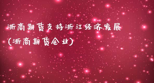 浙商期货支持浙江经济发展(浙商期货企业)_https://www.zghnxxa.com_期货直播室_第1张