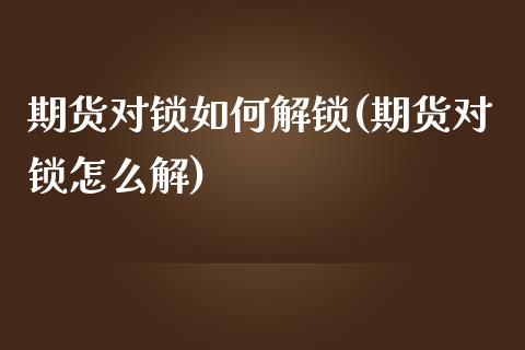 期货对锁如何解锁(期货对锁怎么解)_https://www.zghnxxa.com_国际期货_第1张