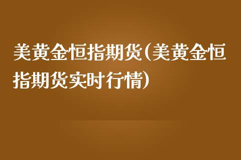 美黄金恒指期货(美黄金恒指期货实时行情)_https://www.zghnxxa.com_国际期货_第1张