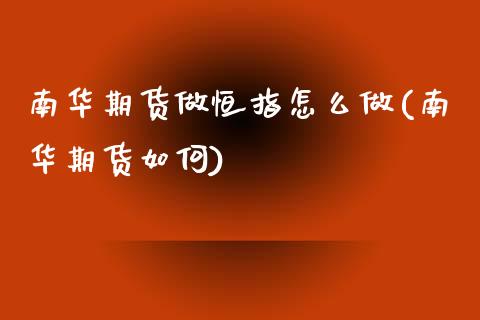 南华期货做恒指怎么做(南华期货如何)_https://www.zghnxxa.com_国际期货_第1张