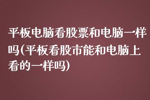 平板电脑看股票和电脑一样吗(平板看股市能和电脑上看的一样吗)_https://www.zghnxxa.com_黄金期货_第1张