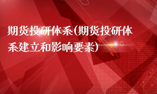 期货投研体系(期货投研体系建立和影响要素)_https://www.zghnxxa.com_内盘期货_第1张