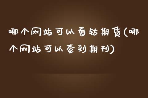 哪个网站可以看钴期货(哪个网站可以查到期刊)_https://www.zghnxxa.com_黄金期货_第1张