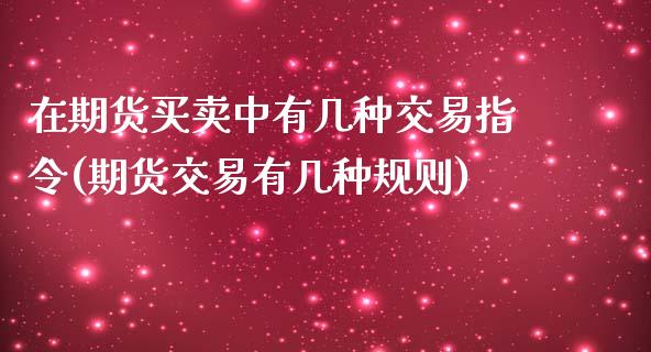 在期货买卖中有几种交易指令(期货交易有几种规则)_https://www.zghnxxa.com_期货直播室_第1张