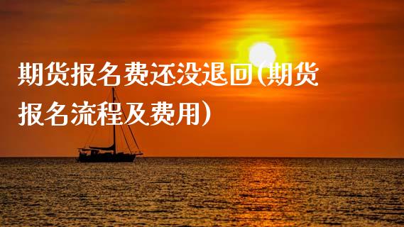 期货报名费还没退回(期货报名流程及费用)_https://www.zghnxxa.com_内盘期货_第1张