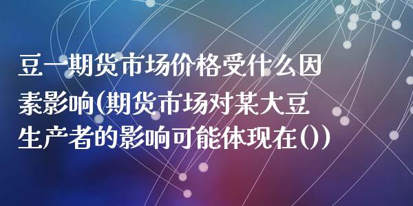 豆一期货市场价格受什么因素影响(期货市场对某大豆生产者的影响可能体现在())_https://www.zghnxxa.com_黄金期货_第1张