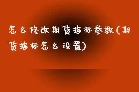 怎么修改期货指标参数(期货指标怎么设置)_https://www.zghnxxa.com_内盘期货_第1张