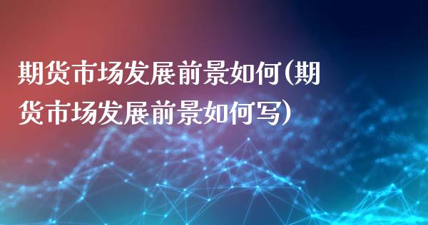 期货市场发展前景如何(期货市场发展前景如何写)_https://www.zghnxxa.com_期货直播室_第1张