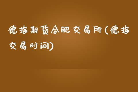 德指期货合肥交易所(德指交易时间)_https://www.zghnxxa.com_期货直播室_第1张