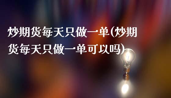 炒期货每天只做一单(炒期货每天只做一单可以吗)_https://www.zghnxxa.com_黄金期货_第1张