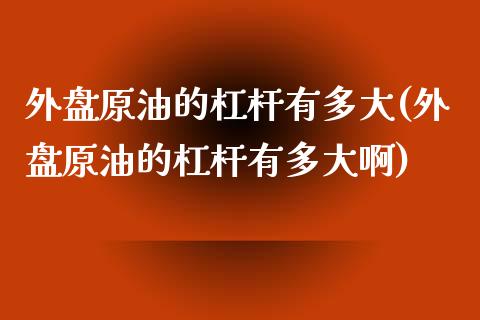 外盘原油的杠杆有多大(外盘原油的杠杆有多大啊)_https://www.zghnxxa.com_期货直播室_第1张