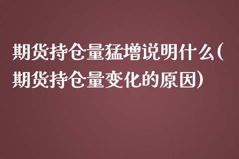 期货持仓量猛增说明什么(期货持仓量变化的原因)_https://www.zghnxxa.com_期货直播室_第1张