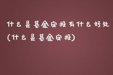 什么是基金定投有什么好处(什么是基金定投)_https://www.zghnxxa.com_黄金期货_第1张