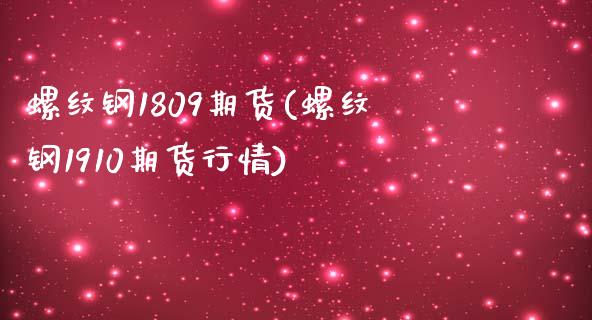 螺纹钢1809期货(螺纹钢1910期货行情)_https://www.zghnxxa.com_国际期货_第1张