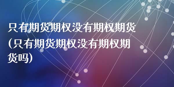 只有期货期权没有期权期货(只有期货期权没有期权期货吗)_https://www.zghnxxa.com_内盘期货_第1张