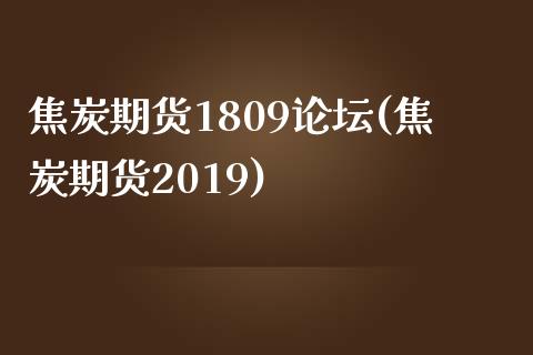 焦炭期货1809论坛(焦炭期货2019)_https://www.zghnxxa.com_期货直播室_第1张