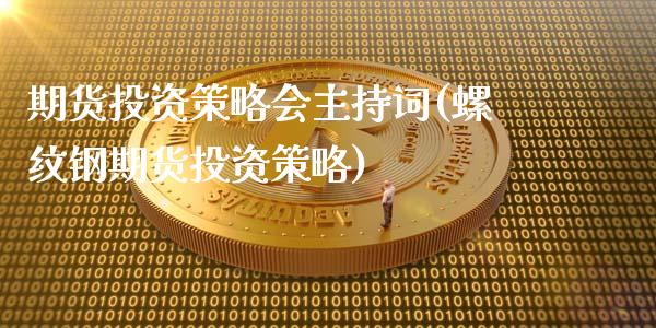 期货投资策略会主持词(螺纹钢期货投资策略)_https://www.zghnxxa.com_黄金期货_第1张