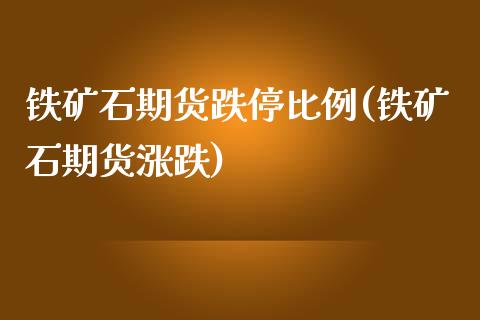 铁矿石期货跌停比例(铁矿石期货涨跌)_https://www.zghnxxa.com_内盘期货_第1张