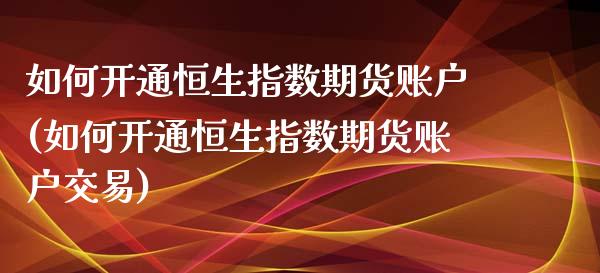 如何开通恒生指数期货账户(如何开通恒生指数期货账户交易)_https://www.zghnxxa.com_内盘期货_第1张