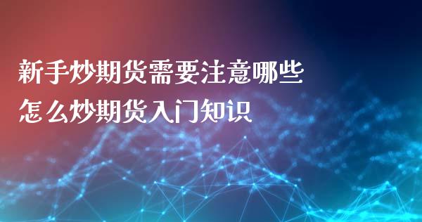 新手炒期货需要注意哪些 怎么炒期货入门知识_https://www.zghnxxa.com_内盘期货_第1张