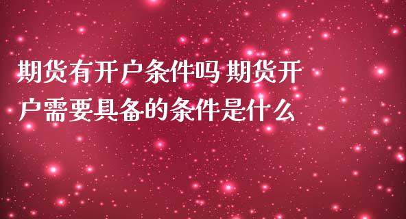 期货有开户条件吗 期货开户需要具备的条件是什么_https://www.zghnxxa.com_内盘期货_第1张