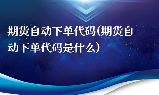 期货自动下单代码(期货自动下单代码是什么)_https://www.zghnxxa.com_国际期货_第1张