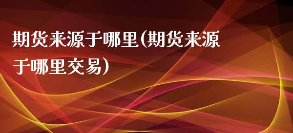 期货来源于哪里(期货来源于哪里交易)_https://www.zghnxxa.com_黄金期货_第1张