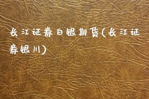 长江证券白银期货(长江证券银川)_https://www.zghnxxa.com_国际期货_第1张