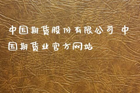 中国期货股份有限公司 中国期货业官方网站_https://www.zghnxxa.com_内盘期货_第1张