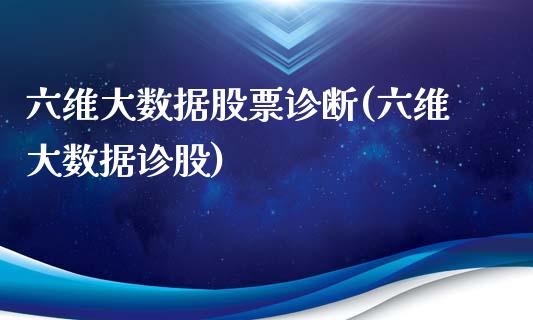 六维大数据股票诊断(六维大数据诊股)_https://www.zghnxxa.com_黄金期货_第1张