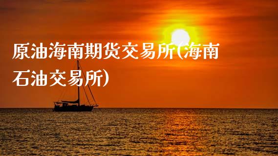 原油海南期货交易所(海南石油交易所)_https://www.zghnxxa.com_期货直播室_第1张