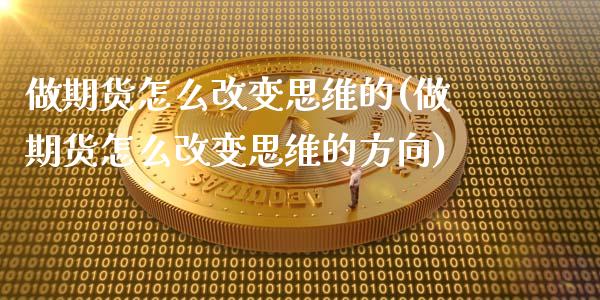 做期货怎么改变思维的(做期货怎么改变思维的方向)_https://www.zghnxxa.com_黄金期货_第1张