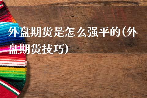 外盘期货是怎么强平的(外盘期货技巧)_https://www.zghnxxa.com_国际期货_第1张