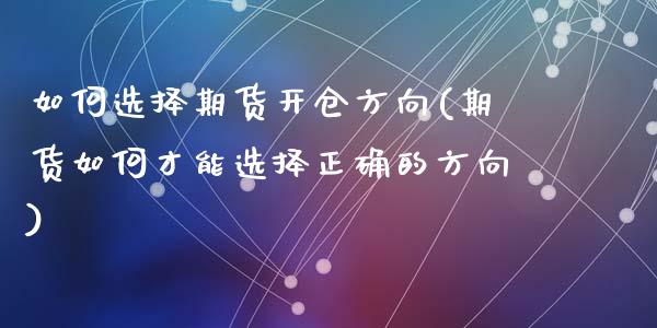 如何选择期货开仓方向(期货如何才能选择正确的方向)_https://www.zghnxxa.com_黄金期货_第1张