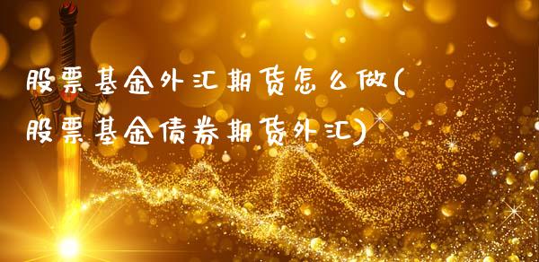 股票基金外汇期货怎么做(股票基金债券期货外汇)_https://www.zghnxxa.com_国际期货_第1张