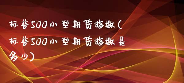 标普500小型期货指数(标普500小型期货指数是多少)_https://www.zghnxxa.com_国际期货_第1张