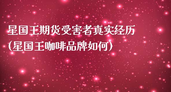 星国王期货受害者真实经历(星国王咖啡品牌如何)_https://www.zghnxxa.com_内盘期货_第1张