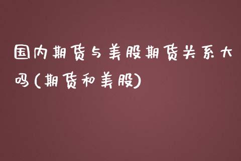 国内期货与美股期货关系大吗(期货和美股)_https://www.zghnxxa.com_国际期货_第1张