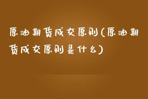 原油期货成交原则(原油期货成交原则是什么)_https://www.zghnxxa.com_内盘期货_第1张