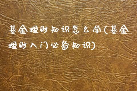 基金理财知识怎么学(基金理财入门必备知识)_https://www.zghnxxa.com_内盘期货_第1张